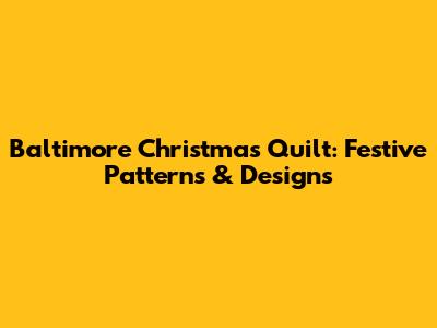 Baltimore Christmas Quilt: Festive Patterns & Designs