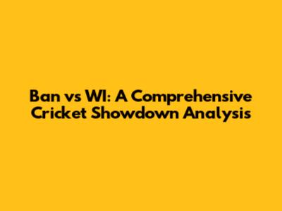 Ban vs WI: A Comprehensive Cricket Showdown Analysis