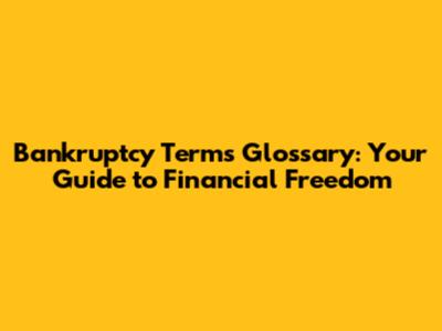 Bankruptcy Terms Glossary: Your Guide to Financial Freedom