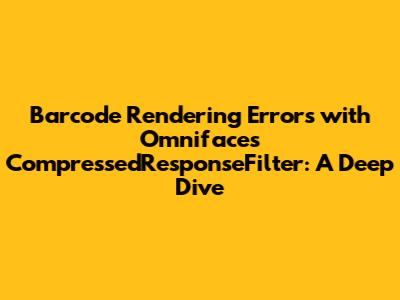 Barcode Rendering Errors with Omnifaces CompressedResponseFilter: A Deep Dive