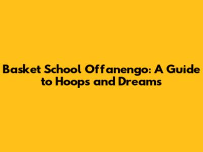 Basket School Offanengo: A Guide to Hoops and Dreams