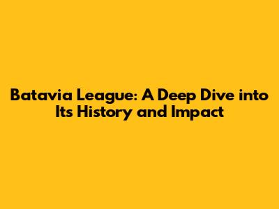 Batavia League: A Deep Dive into Its History and Impact