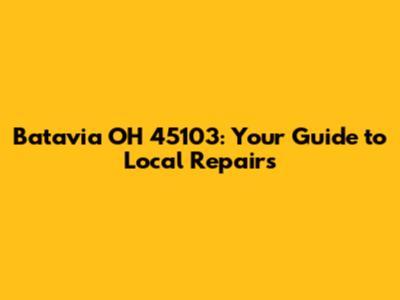 Batavia OH 45103: Your Guide to Local Repairs