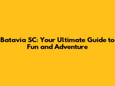 Batavia SC: Your Ultimate Guide to Fun and Adventure