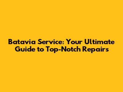 Batavia Service: Your Ultimate Guide to Top-Notch Repairs