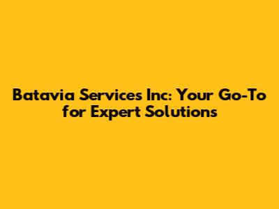 Batavia Services Inc: Your Go-To for Expert Solutions