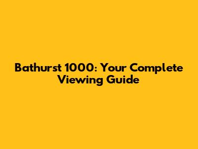 Bathurst 1000: Your Complete Viewing Guide