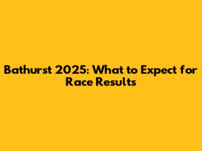 Bathurst 2025: What to Expect for Race Results