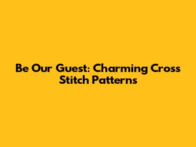 Be Our Guest: Charming Cross Stitch Patterns