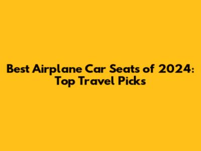Best Airplane Car Seats of 2024: Top Travel Picks