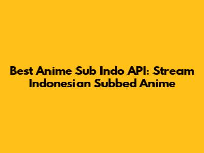 Best Anime Sub Indo API: Stream Indonesian Subbed Anime