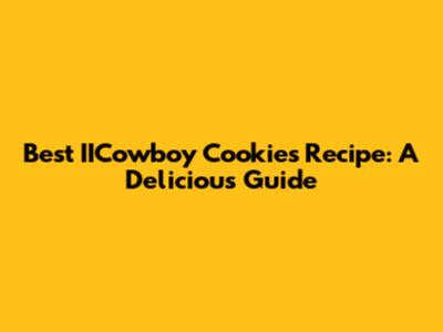 Best IICowboy Cookies Recipe: A Delicious Guide