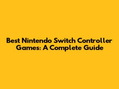 Best Nintendo Switch Controller Games: A Complete Guide