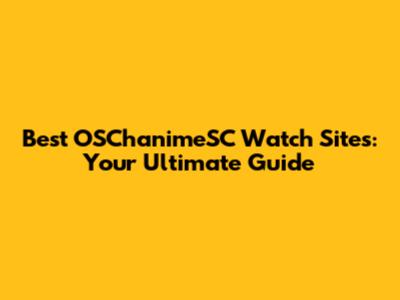 Best OSChanimeSC Watch Sites: Your Ultimate Guide