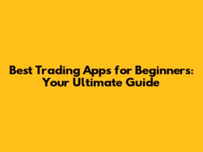 Best Trading Apps for Beginners: Your Ultimate Guide