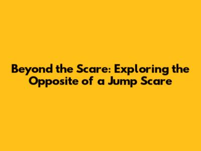 Beyond the Scare: Exploring the Opposite of a Jump Scare