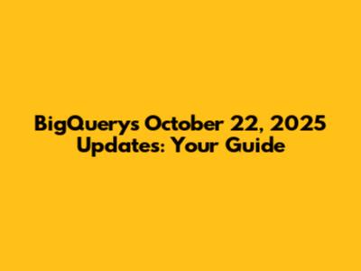 BigQuery's October 22, 2025 Updates: Your Guide