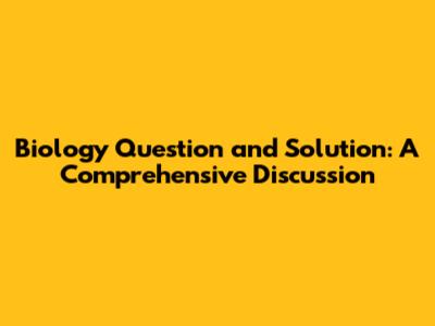 Biology Question and Solution: A Comprehensive Discussion