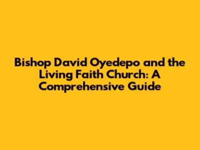 Bishop David Oyedepo and the Living Faith Church: A Comprehensive Guide