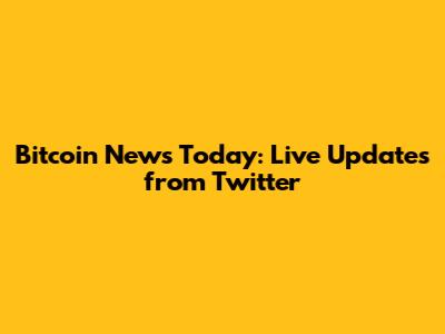 Bitcoin News Today: Live Updates from Twitter
