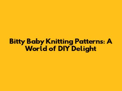Bitty Baby Knitting Patterns: A World of DIY Delight
