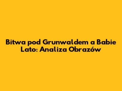 Bitwa pod Grunwaldem a Babie Lato: Analiza Obrazów