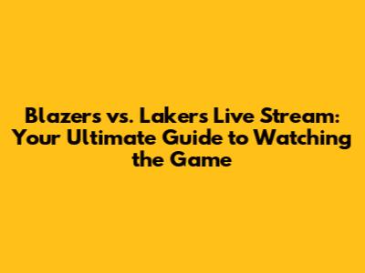 Blazers vs. Lakers Live Stream: Your Ultimate Guide to Watching the Game