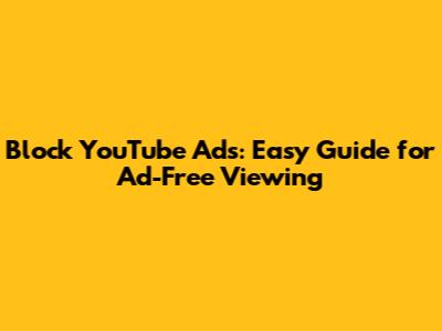 Block YouTube Ads: Easy Guide for Ad-Free Viewing