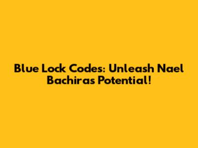 Blue Lock Codes: Unleash Nael Bachira's Potential!