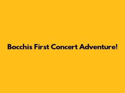 Bocchi's First Concert Adventure!