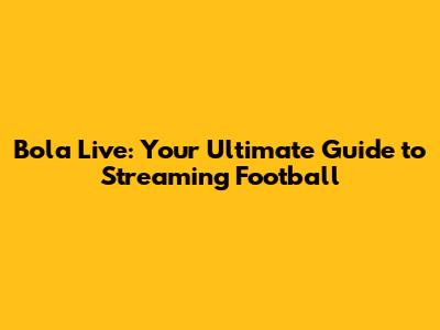 Bola Live: Your Ultimate Guide to Streaming Football