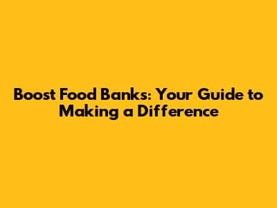 Boost Food Banks: Your Guide to Making a Difference
