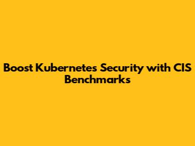 Boost Kubernetes Security with CIS Benchmarks