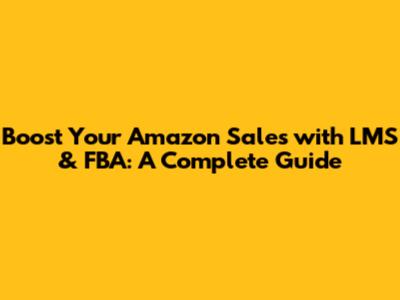Boost Your Amazon Sales with LMS & FBA: A Complete Guide