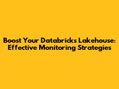Boost Your Databricks Lakehouse: Effective Monitoring Strategies