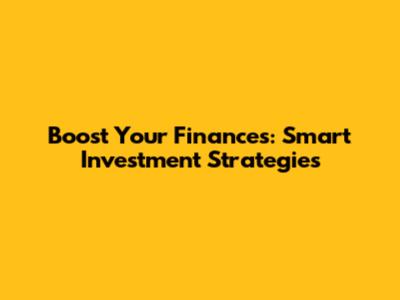 Boost Your Finances: Smart Investment Strategies