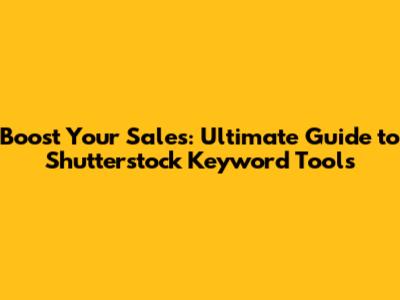 Boost Your Sales: Ultimate Guide to Shutterstock Keyword Tools