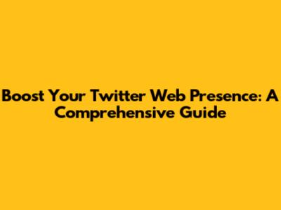 Boost Your Twitter Web Presence: A Comprehensive Guide