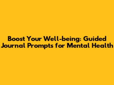 Boost Your Well-being: Guided Journal Prompts for Mental Health
