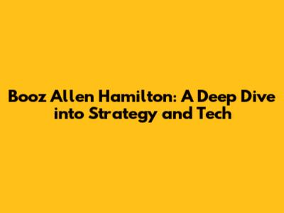 Booz Allen Hamilton: A Deep Dive into Strategy and Tech