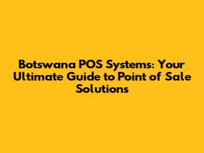 Botswana POS Systems: Your Ultimate Guide to Point of Sale Solutions