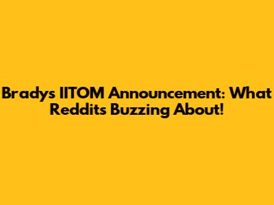 Brady's IITOM Announcement: What Reddit's Buzzing About!