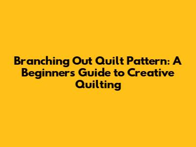 Branching Out Quilt Pattern: A Beginner's Guide to Creative Quilting