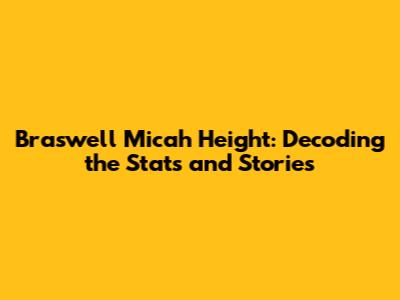 Braswell Micah Height: Decoding the Stats and Stories