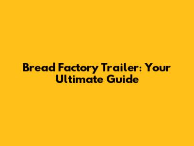 Bread Factory Trailer: Your Ultimate Guide