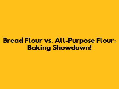 Bread Flour vs. All-Purpose Flour: Baking Showdown!