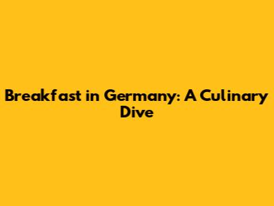 Breakfast in Germany: A Culinary Dive