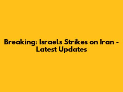 Breaking: Israel's Strikes on Iran - Latest Updates