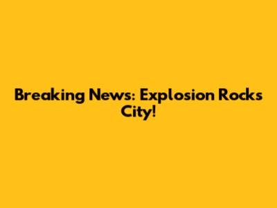 Breaking News: Explosion Rocks City!