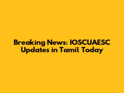 Breaking News: IOSCUAESC Updates in Tamil Today